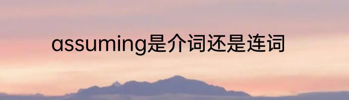 assuming是介词还是连词