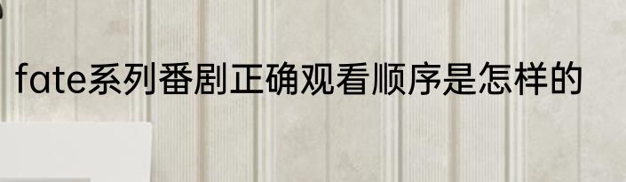 fate系列番剧正确观看顺序是怎样的