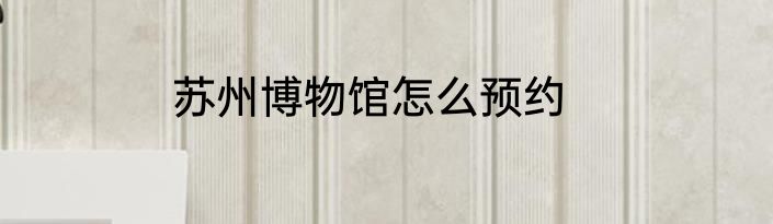 苏州博物馆怎么预约