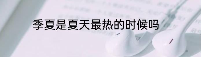 季夏是夏天最热的时候吗