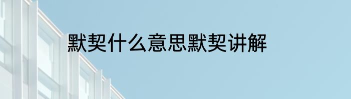 默契什么意思默契讲解