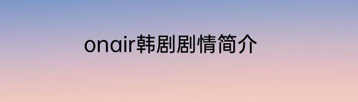 onair韩剧剧情简介