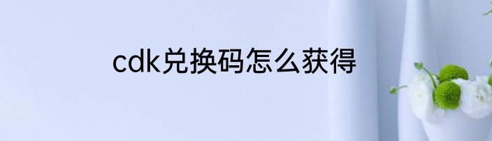 cdk兑换码怎么获得