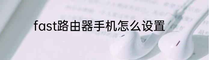 fast路由器手机怎么设置