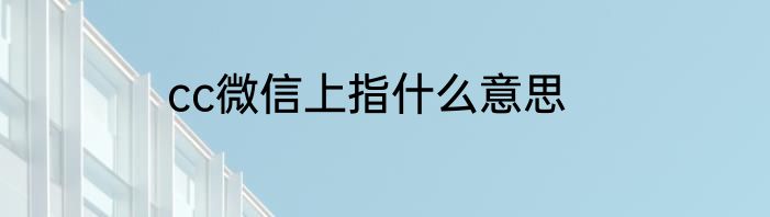 cc微信上指什么意思