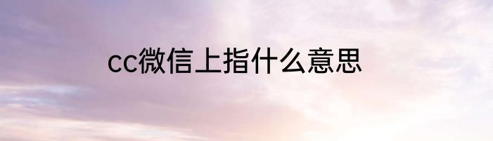cc微信上指什么意思
