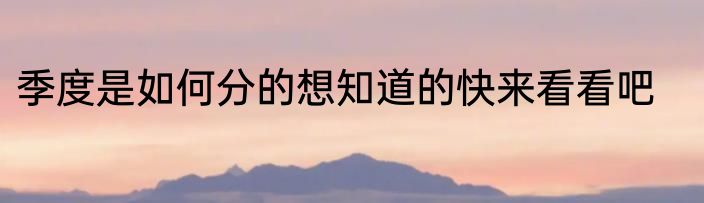 季度是如何分的想知道的快来看看吧