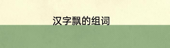 汉字飘的组词