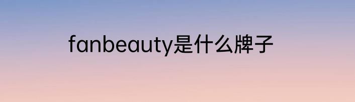 fanbeauty是什么牌子