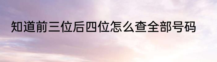 知道前三位后四位怎么查全部号码