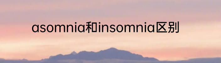 asomnia和insomnia区别