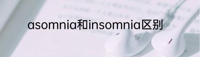 asomnia和insomnia区别