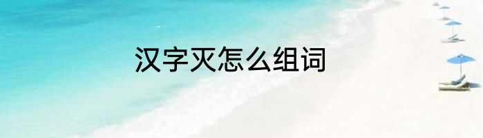 汉字灭怎么组词