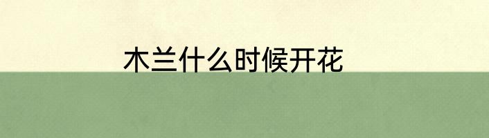 木兰什么时候开花