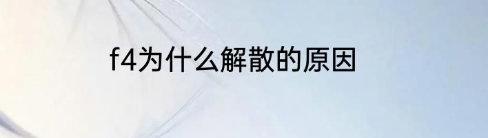 f4为什么解散的原因