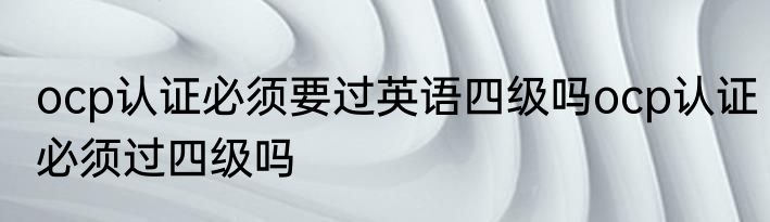 ocp认证必须要过英语四级吗ocp认证必须过四级吗