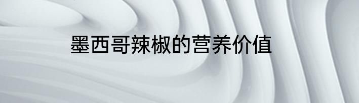 墨西哥辣椒的营养价值