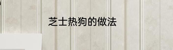 芝士热狗的做法