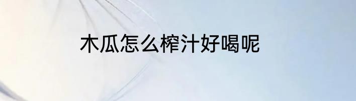 木瓜怎么榨汁好喝呢
