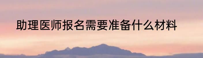 助理医师报名需要准备什么材料