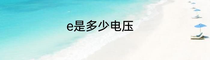 e是多少电压
