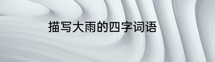 描写大雨的四字词语