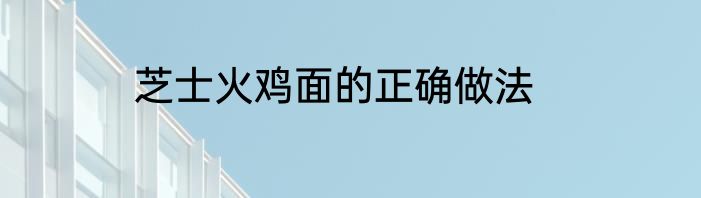 芝士火鸡面的正确做法