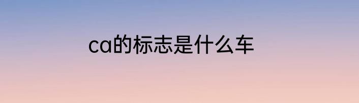 ca的标志是什么车