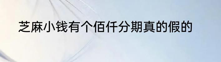 芝麻小钱有个佰仟分期真的假的