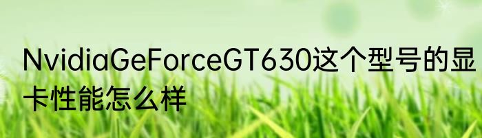NvidiaGeForceGT630这个型号的显卡性能怎么样