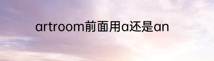 artroom前面用a还是an
