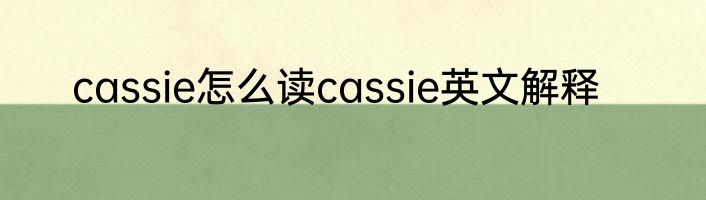 cassie怎么读cassie英文解释