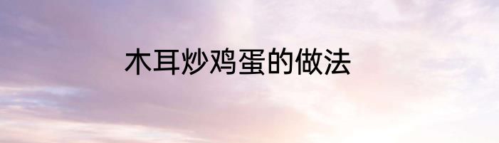 木耳炒鸡蛋的做法