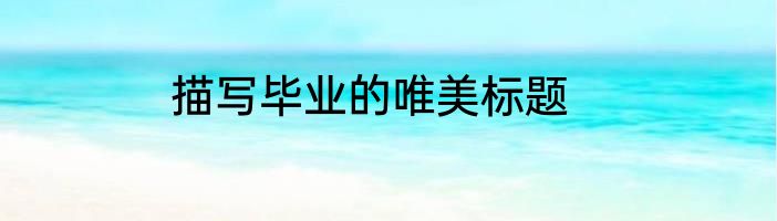 描写毕业的唯美标题