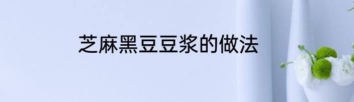 芝麻黑豆豆浆的做法