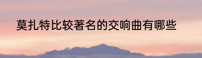 莫扎特比较著名的交响曲有哪些
