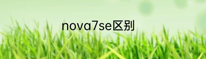 nova7se区别
