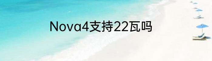Nova4支持22瓦吗