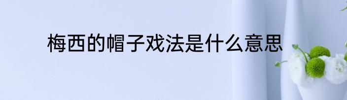 梅西的帽子戏法是什么意思