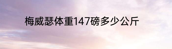 梅威瑟体重147磅多少公斤