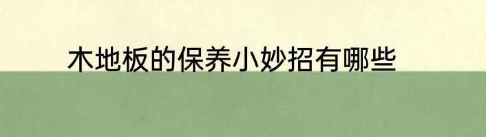 木地板的保养小妙招有哪些