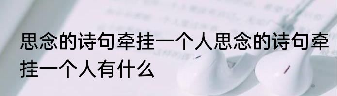 思念的诗句牵挂一个人思念的诗句牵挂一个人有什么