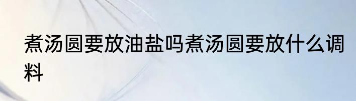 煮汤圆要放油盐吗煮汤圆要放什么调料