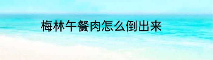 梅林午餐肉怎么倒出来
