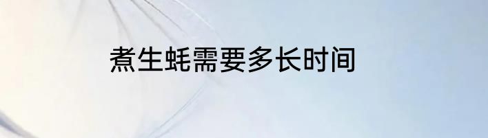 煮生蚝需要多长时间