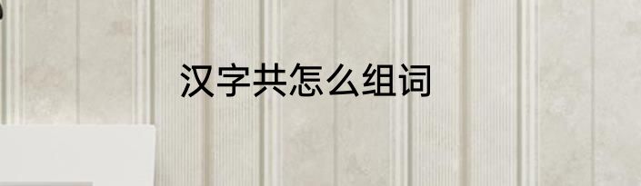汉字共怎么组词