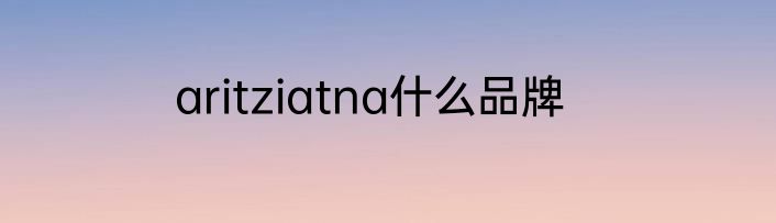 aritziatna什么品牌