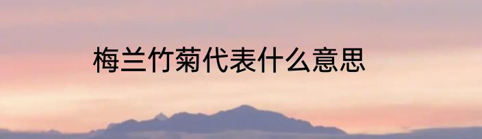 梅兰竹菊代表什么意思
