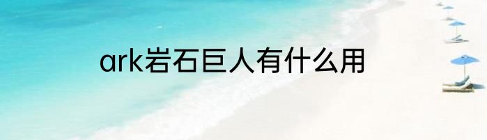 ark岩石巨人有什么用