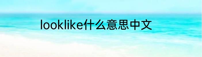 looklike什么意思中文